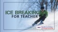 Ice Breaking for Teacher